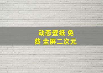 动态壁纸 免费 全屏二次元